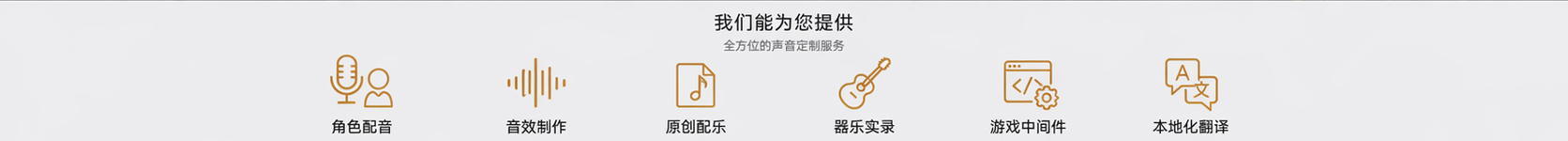 我们能为您提供：角色配音、音效制作、原创配乐、器乐实录、游戏中间件、本地化翻译